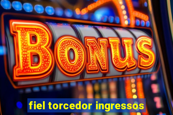 fiel torcedor ingressos